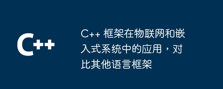 C++ 框架在物联网和嵌入式系统中的应用,对比其他语言框架