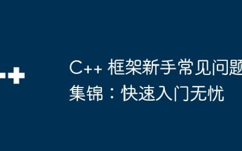 C++ 框架新手常见问题集锦：快速入门无忧