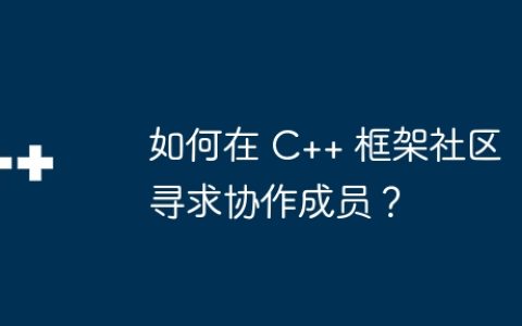如何在 C++ 框架社区寻求协作成员？