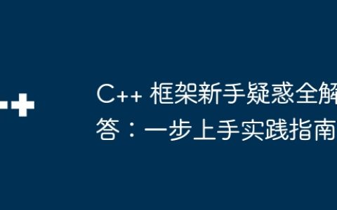 C++ 框架新手疑惑全解答：一步上手实践指南