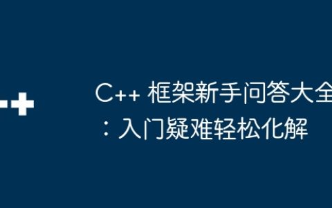 C++ 框架新手问答大全：入门疑难轻松化解