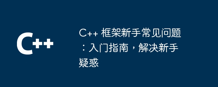 C++ 框架新手常见问题:入门指南,解决新手疑惑