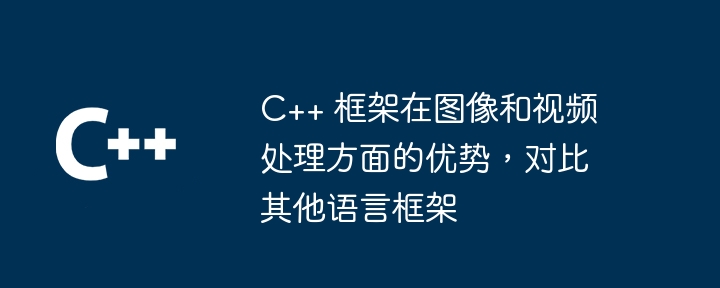 c++ 框架在图像和视频处理方面的优势,对比其他语言框架