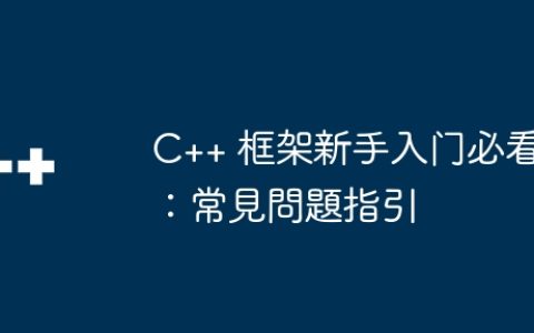 C++ 框架新手入门必看：常見問題指引