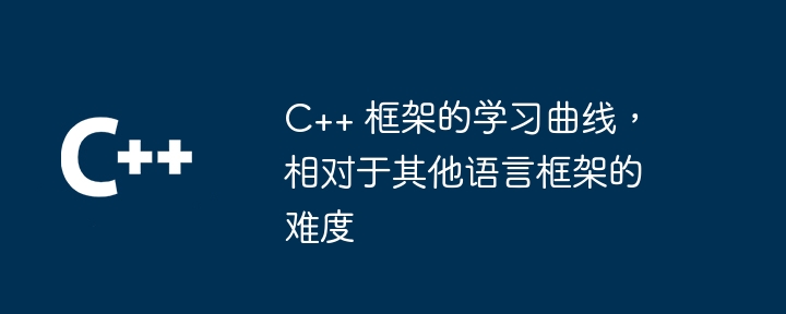 C++ 框架的学习曲线,相对于其他语言框架的难度