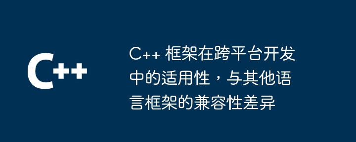 C++ 框架在跨平台开发中的适用性,与其他语言框架的兼容性差异