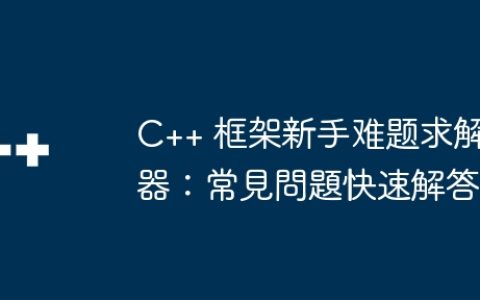 C++ 框架新手难题求解器：常見問題快速解答