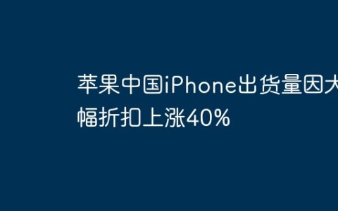 苹果中国iPhone出货量因大幅折扣上涨40%