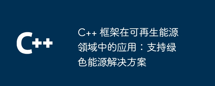 C++ 框架在可再生能源领域中的应用:支持绿色能源解决方案