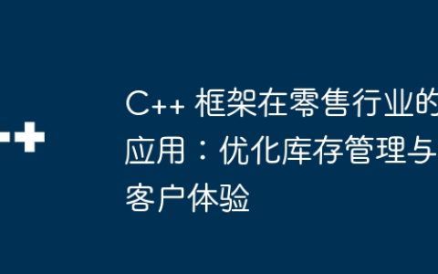 C++ 框架在零售行业的应用：优化库存管理与客户体验