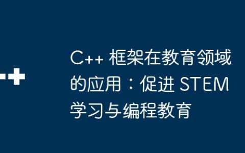 C++ 框架在教育领域的应用：促进 STEM 学习与编程教育