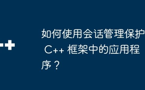 如何使用会话管理保护 C++ 框架中的应用程序？