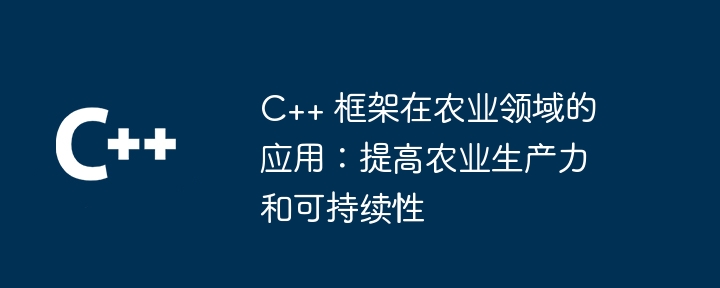 C++ 框架在农业领域的应用:提高农业生产力和可持续性