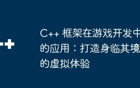 C++ 框架在游戏开发中的应用：打造身临其境的虚拟体验