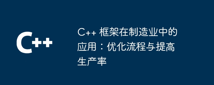 C++ 框架在制造业中的应用:优化流程与提高生产率