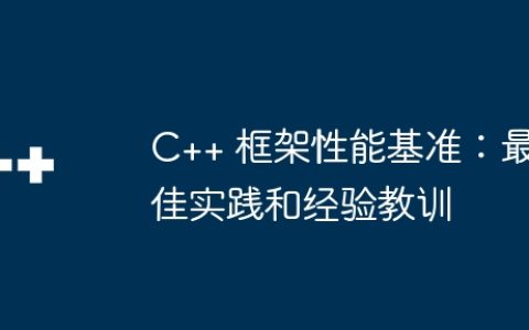 C++ 框架性能基准：最佳实践和经验教训
