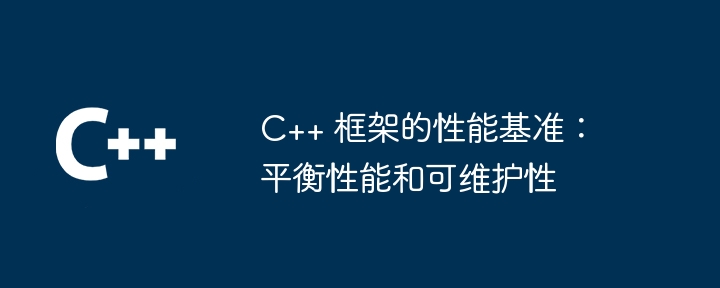 C++ 框架的性能基准:平衡性能和可维护性