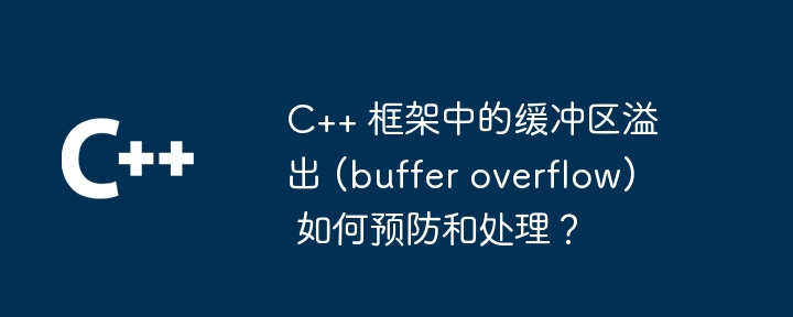 C++ 框架中的缓冲区溢出 (buffer overflow) 如何预防和处理?