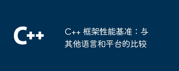 C++ 框架性能基准:与其他语言和平台的比较