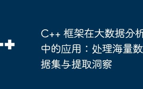 C++ 框架在大数据分析中的应用：处理海量数据集与提取洞察