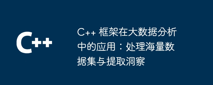 C++ 框架在大数据分析中的应用:处理海量数据集与提取洞察