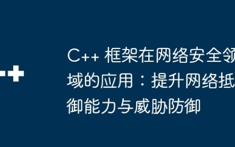 C++ 框架在网络安全领域的应用：提升网络抵御能力与威胁防御