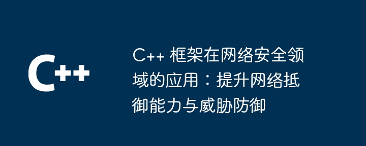 C++ 框架在网络安全领域的应用:提升网络抵御能力与威胁防御
