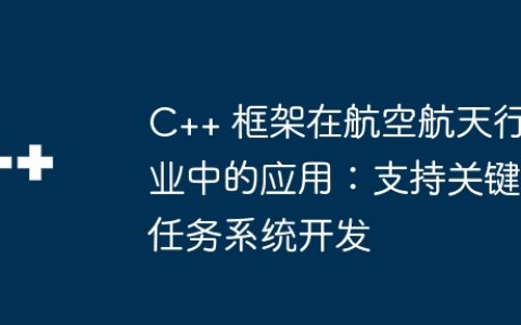 C++ 框架在航空航天行业中的应用：支持关键任务系统开发