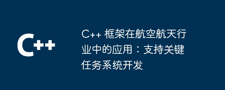 C++ 框架在航空航天行业中的应用:支持关键任务系统开发