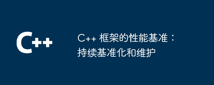 C++ 框架的性能基准:持续基准化和维护
