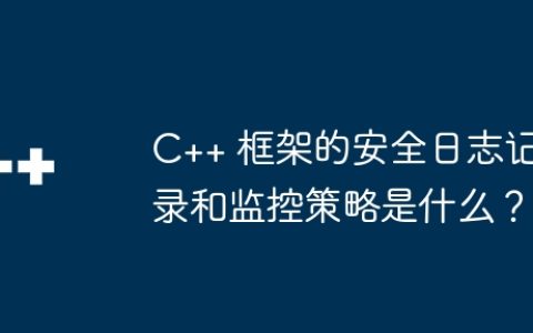 C++ 框架的安全日志记录和监控策略是什么？
