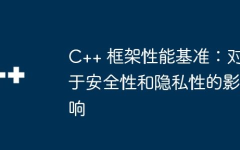C++ 框架性能基准：对于安全性和隐私性的影响
