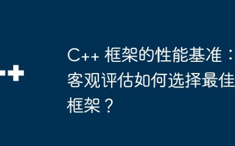 C++ 框架的性能基准：客观评估如何选择最佳框架？