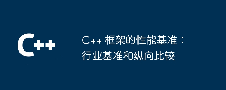 C++ 框架的性能基准:行业基准和纵向比较