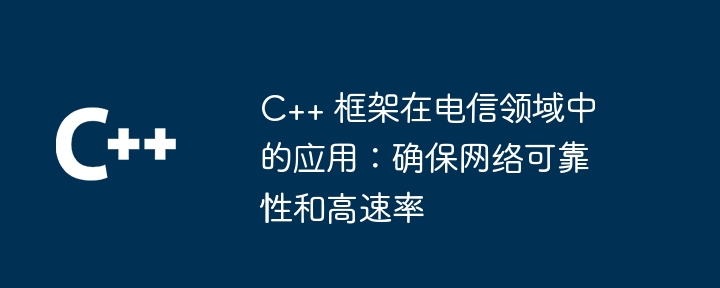 C++ 框架在电信领域中的应用:确保网络可靠性和高速率