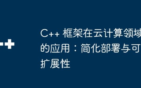 C++ 框架在云计算领域的应用：简化部署与可扩展性