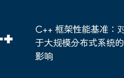C++ 框架性能基准：对于大规模分布式系统的影响