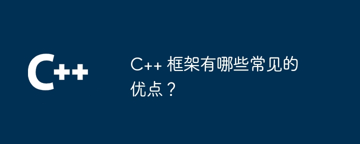 C++ 框架有哪些常见的优点?