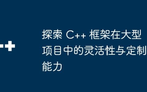 探索 C++ 框架在大型项目中的灵活性与定制能力