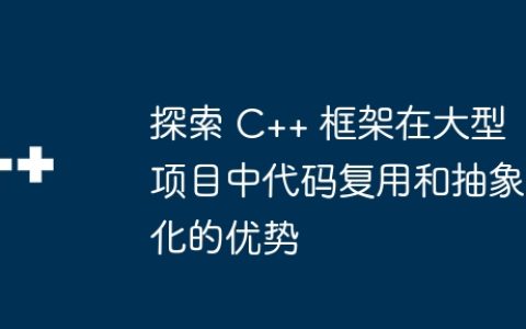 探索 C++ 框架在大型项目中代码复用和抽象化的优势