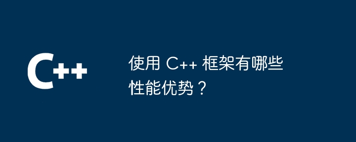 使用 C++ 框架有哪些性能优势?