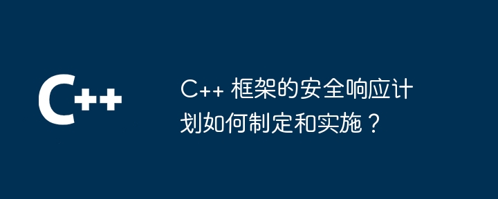 C++ 框架的安全响应计划如何制定和实施?