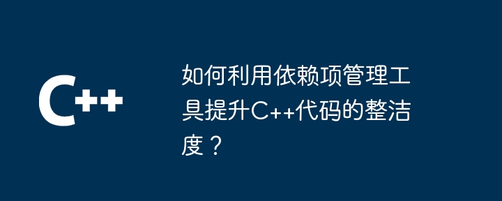 如何利用依赖项管理工具提升C++代码的整洁度?