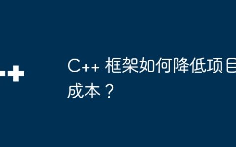 C++ 框架如何降低项目成本？