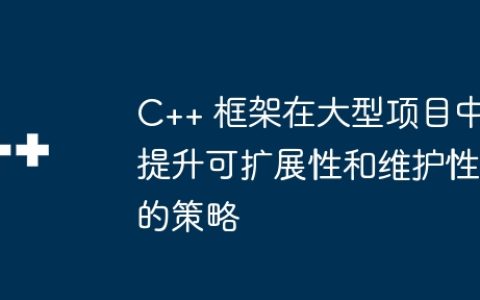 C++ 框架在大型项目中提升可扩展性和维护性的策略