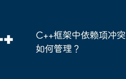 C++框架中依赖项冲突如何管理？