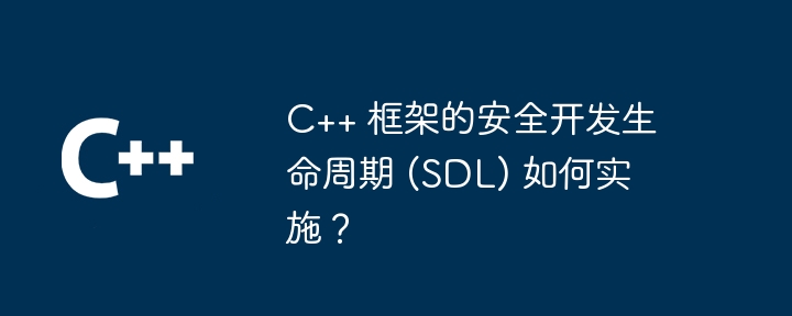 C++ 框架的安全开发生命周期 (SDL) 如何实施?