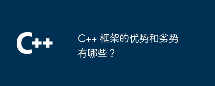 c++ 框架的优势和劣势有哪些?