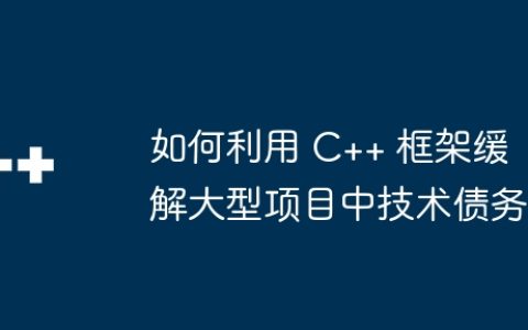 如何利用 C++ 框架缓解大型项目中技术债务
