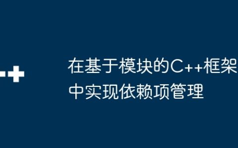 在基于模块的C++框架中实现依赖项管理